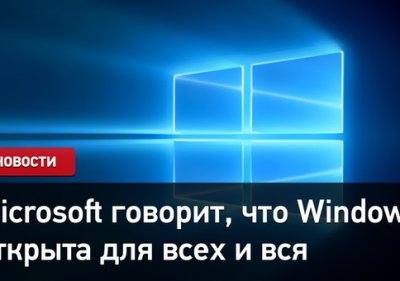 Microsoft говорит, что Windows открыта для всех и вся
